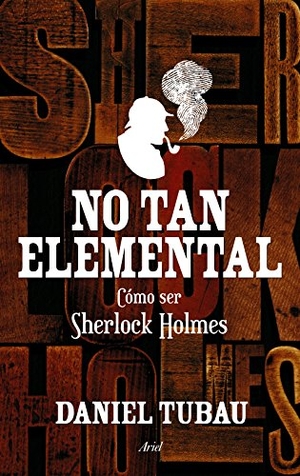 Tubau García, Daniel. No tan elemental : cómo ser Sherlock Holmes. Editorial Ariel, 2015.