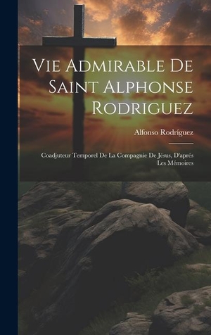 Rodríguez. Vie Admirable De Saint Alphonse Rodriguez - Coadjuteur Temporel De La Compagnie De Jésus, D'aprés Les Mémoires. Tradd Street Press, 2023.