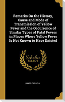 Remarks on the History, Cause and Mode of Transmission of Yellow Fever and the Occurrence of Similar Types of Fatal Fevers in Places Where Yellow Feve