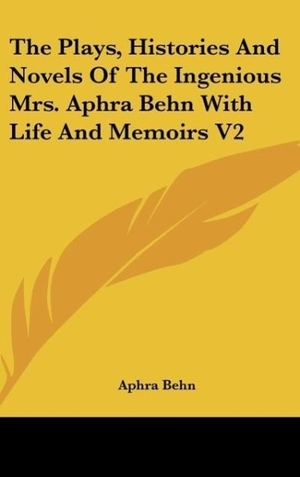 Behn, Aphra. The Plays, Histories And Novels Of The Ingenious Mrs. Aphra Behn With Life And Memoirs V2. Kessinger Publishing, LLC, 2007.