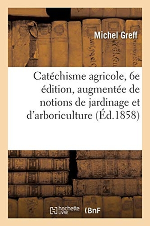 Greff. Catéchisme Agricole, 6e Édition, Augmentée de Notions de Jardinage: Et d'Arboriculture. Hachette Livre - BNF, 2016.