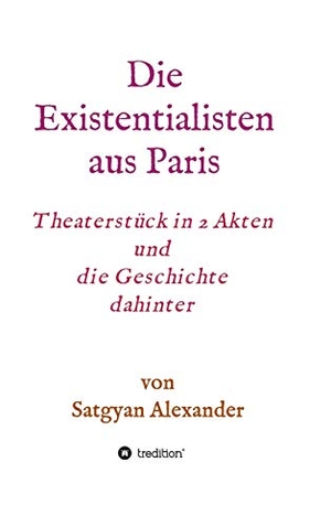 Alexander, Satgyan. Die Existentialisten aus Paris - Theaterstück in 2 Akten und die Geschichte dahinter-Roman. tredition, 2019.