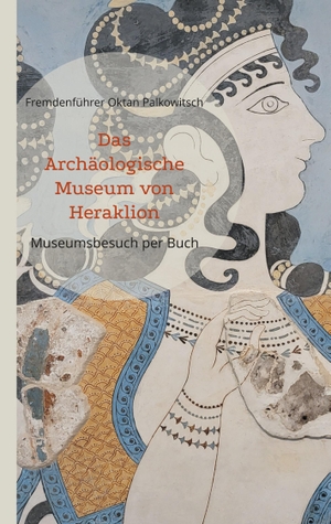 Oktan Palkowitsch, Fremdenführer. Das Archäologische Museum von Heraklion - Museumsbesuch per Buch. Books on Demand, 2023.