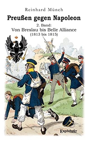Münch, Reinhard. Preußen gegen Napoleon 2. Band: Von Breslau bis Belle Alliance (1813 bis 1815). Engelsdorfer Verlag, 2023.