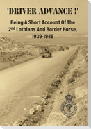 'DRIVER ADVANCE !' Being A Short Account Of The 2nd Lothians And Border Horse, 1939-1946