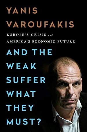 Varoufakis, Yanis. And the Weak Suffer What They Must? - Europe's Crisis and America's Economic Future. Nation Books, 2017.
