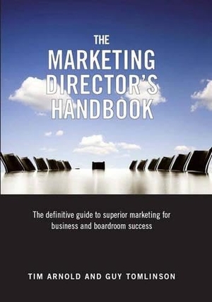Tomlinson, Guy / Tim Arnold. The Marketing Director's Handbook - The Definitive Guide to Superior Marketing for Business and Boardroom Success. The Marketing Directors Ltd, 2008.