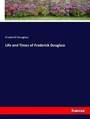 Douglass, Frederick. Life and Times of Frederick Douglass. hansebooks, 2018.