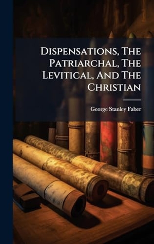 Faber, George Stanley. Dispensations, The Patriarchal, The Levitical, And The Christian. Tradd Street Press, 2025.