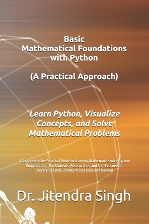 Singh, Jitendra. Basic Mathematical Foundations with Python - A Practical Approach: A Comprehensive Practical Guide to Learning Mathematics with Python Programming: For Students, Researchers, and Self-Learners in Universities and Colleges Across India and Beyond. Independently published, 2025.