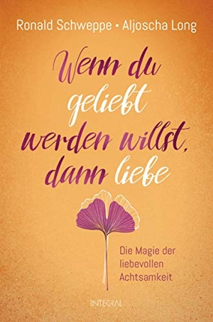 Schweppe, Ronald / Aljoscha Long. Wenn du geliebt werden willst, dann liebe - Die Magie der liebevollen Achtsamkeit. Integral, 2019.