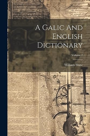 Shaw, William. A Galic And English Dictionary; Volume 2. LEGARE STREET PR, 2023.