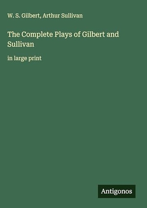 Gilbert, W. S. / Arthur Sullivan. The Complete Plays of Gilbert and Sullivan - in large print. Antigonos Verlag, 2025.