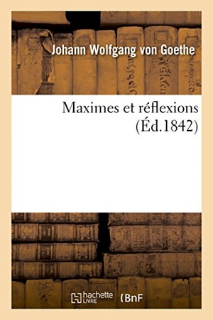 Goethe, Johann Wolfgang von. Maximes Et Réflexions. Hachette Livre, 2017.