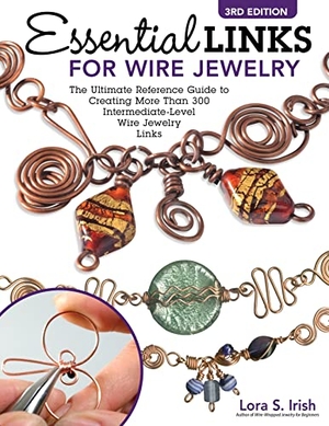 Irish, Lora S. Essential Links for Wire Jewelry, 3rd Edition - The Ultimate Reference Guide to Creating More Than 300 Intermediate-Level Wire Jewelry Links. Fox Chapel Publishing, 2022.
