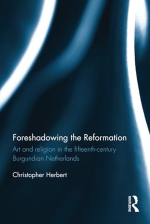 Herbert, Christopher. Foreshadowing the Reformation - Art and Religion in the 15th Century Burgundian Netherlands. Taylor & Francis, 2016.