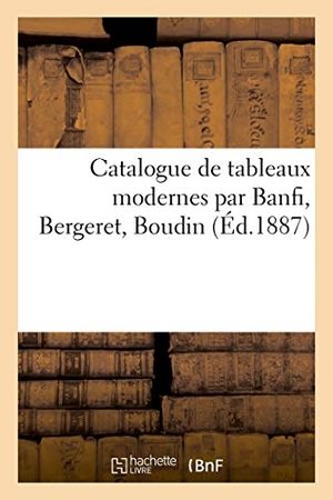 Féral, Eugène. Catalogue de Tableaux Modernes Par Banfi, Bergeret, Boudin. Hachette Livre - BNF, 2021.