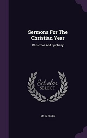 Keble, John. Sermons For The Christian Year - Christmas And Epiphany. Creative Media Partners, LLC, 2016.