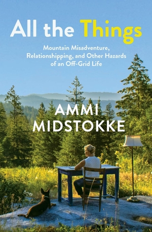 Midstokke, Ammi. All the Things - Mountain Misadventure, Relationshipping, and Other Hazards of an Off-Grid Life. Latah Books, 2023.