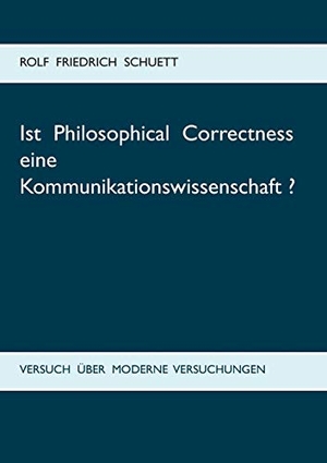 Schuett, Rolf Friedrich. Ist Philosophical Correctness eine Kommunikationswissenschaft? - Versuch über moderne Versuchungen. Books on Demand, 2015.