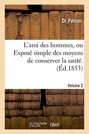 Pétron. L'Ami Des Hommes, Ou Exposé Simple Des Moyens de Conserver La Santé. 2 - Et de Prolonger Autant Que Possible La Durée de la Vie. Traité d'Hygiène Et de Médecine. Hachette Livre - BNF, 2016.