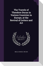 The Travels of Theodore Ducas in Various Countries in Europe, at the Revival of Letters and Art