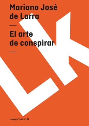Larra, Mariano José De. El arte de conspirar. Linkgua Ediciones, 2024.