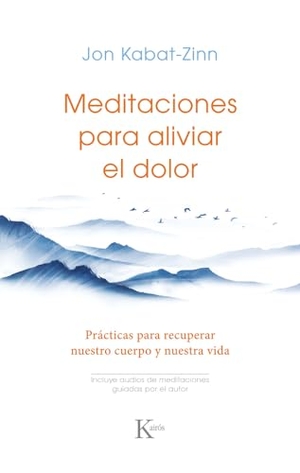 Kabat-Zinn, Jon. Meditaciones Para Aliviar El Dolor / Meditations to Relieve Pain - Prácticas Para Recuperar Nuestro Cuerpo Y Nuestra Vida / Practices to Recover Our Body and Our Life. Editorial Kairos, 2024.