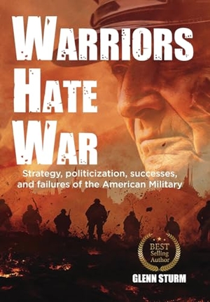 Sturm, Glenn. Warriors Hate War - Strategy, politicization, successes, and failures of the US Military. Millsico, 2025.