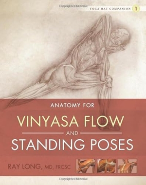 Long, Ray. Anatomy for Vinyasa Flow and Standing Poses. Bandha Yoga, 2011.