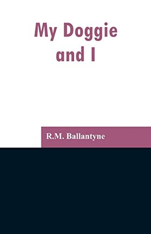 Ballantyne, R. M.. My Doggie and I. Alpha Editions, 2019.