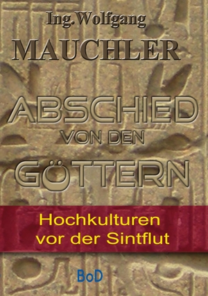 Mauchler, Wolfgang. Abschied von den Göttern - Hochkulturen vor der Sintflut. Books on Demand, 2021.