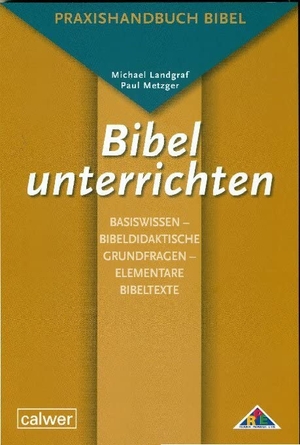 Landgraf, Michael / Paul Metzger. Bibel unterrichten Basiswissen - Bibeldidaktische Grundfragen - Elementare Bibeltexte - Praxishandbuch Bibel. Calwer Verlag GmbH, 2011.