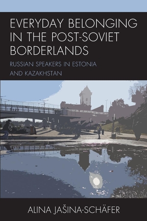Ja¿ina-Schäfer, Alina. Everyday Belonging in the Post-Soviet Borderlands - Russian Speakers in Estonia and Kazakhstan. Lexington Books, 2023.