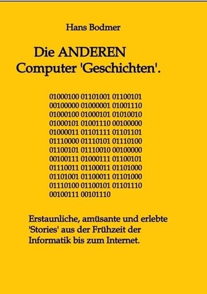 Bodmer, Hans. Die ANDEREN Computer 'Geschichten'. - Erstaunliche, amusante und erlebte 'Stories' aus der Frühzeit der Informatik bis zum Internet. tredition, 2022.
