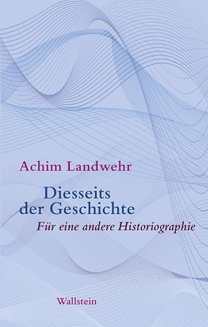 Landwehr, Achim. Diesseits der Geschichte - Für eine andere Historiographie. Wallstein Verlag GmbH, 2020.