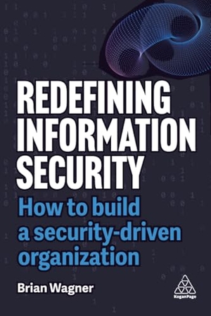 Wagner, Brian. Redefining Information Security - How to Build a Security-Driven Organization. Kogan Page, 2025.
