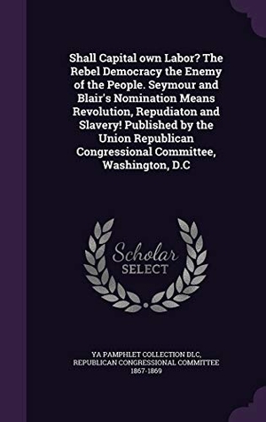 Dlc, Ya Pamphlet Collection. Shall Capital own Labor? The Rebel Democracy the Enemy of the People. Seymour and Blair's Nomination Means Revolution, Repudiaton and Slavery! Publish. Touchladybirdlucky Studios, 2016.