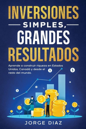 Diaz, Jorge. Inversiones Simples, Grandes Resultados - Aprende a construir riqueza en Estados Unidos, Canadá y desde el resto del mundo.. LeaseCosts Canada Inc., 2025.
