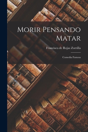 Rojas Zorrilla, Francisco De. Morir Pensando Matar - Comedia famosa. Creative Media Partners, LLC, 2022.