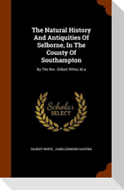 The Natural History And Antiquities Of Selborne, In The County Of Southampton