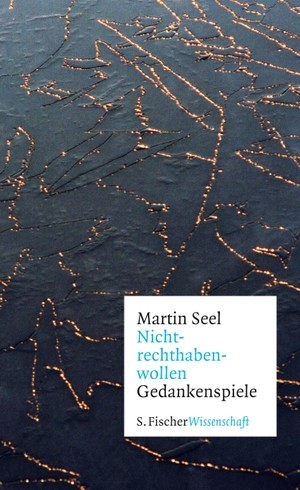 Martin Seel. Nichtrechthabenwollen - Gedankenspiele. S. FISCHER, 2018.