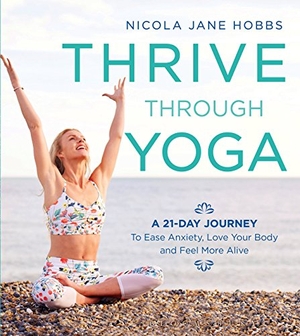 Hobbs, Nicola Jane. Thrive Through Yoga - A 21-Day Journey to Ease Anxiety, Love Your Body and Feel More Alive. Bloomsbury Publishing PLC, 2017.