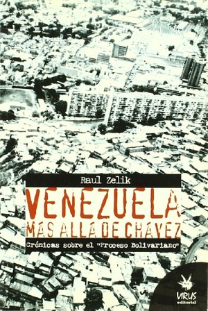 Zelik, Raúl. Venezuela más allá de Chávez : crónicas sobre el "Proceso Bolivariano". Virus Editorial, 2004.