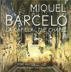 Ashton, Dore / Miquel Barceló. La capilla = The chapel. Galaxia Gutenberg, S.L., 2011.