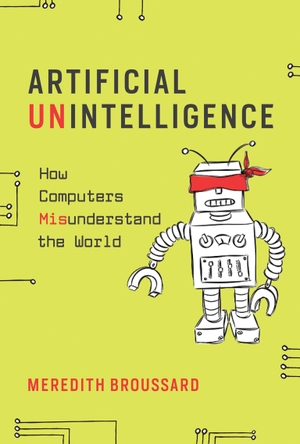 Broussard, Meredith. Artificial Unintelligence - How Computers Misunderstand the World. The MIT Press, 2019.