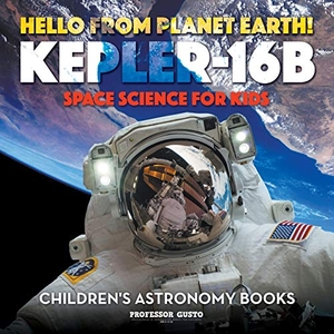 Gusto. Hello from Planet Earth! Kepler-16b - Space Science for Kids - Children's Astronomy Books. Speedy Title Management LLC, 2016.