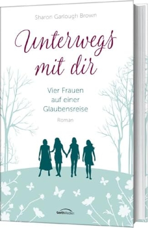 Garlough Brown, Sharon. Unterwegs mit dir - Vier Frauen auf einer Glaubensreise. Roman. (Band 1). Gerth Medien GmbH, 2017.