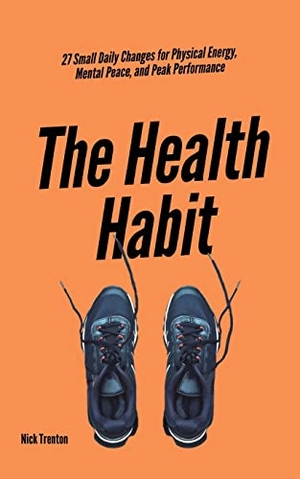 Trenton, Nick. The Health Habit - 27 Small Daily Changes for Physical Energy, Mental Peace, and Peak Performance. Pkcs Media, Inc., 2022.