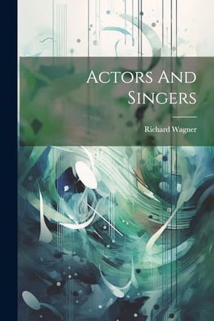 Wagner, Richard. Actors And Singers. Creative Media Partners, LLC, 2023.